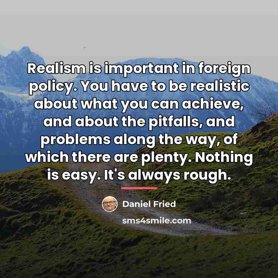 “Realism is important in foreign policy. You have to be…” quote by Daniel Fried