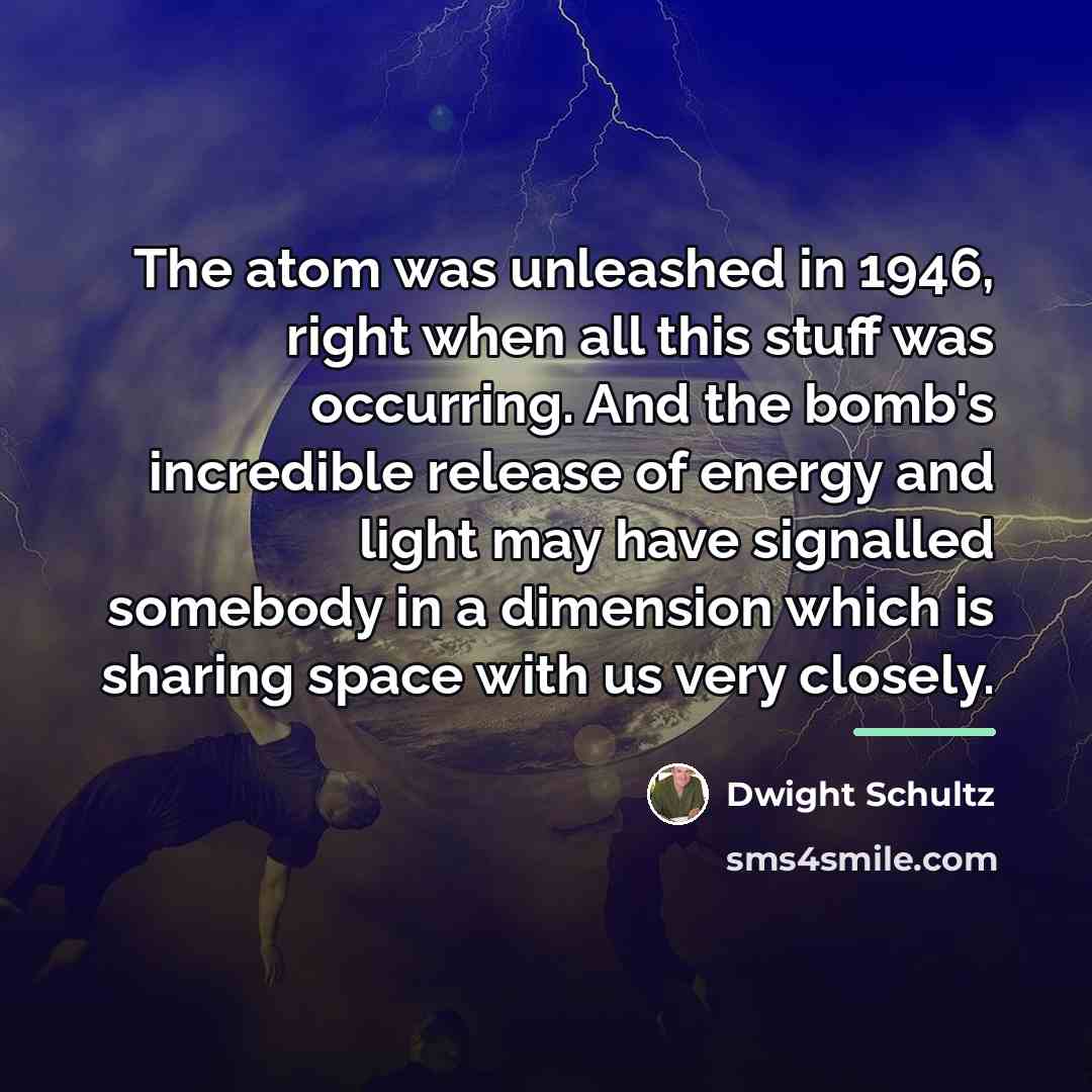 “The atom was unleashed in 1946, right when all this…” quote by Dwight Schultz