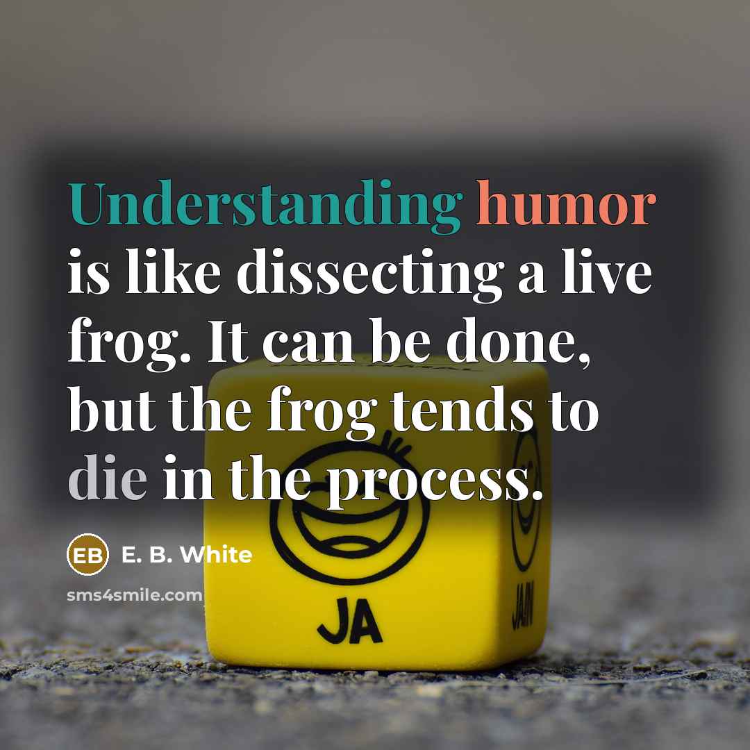 “Understanding humor is like dissecting a live frog. It can be done, but the frog tends to die in the process.” quote by E. B. White
