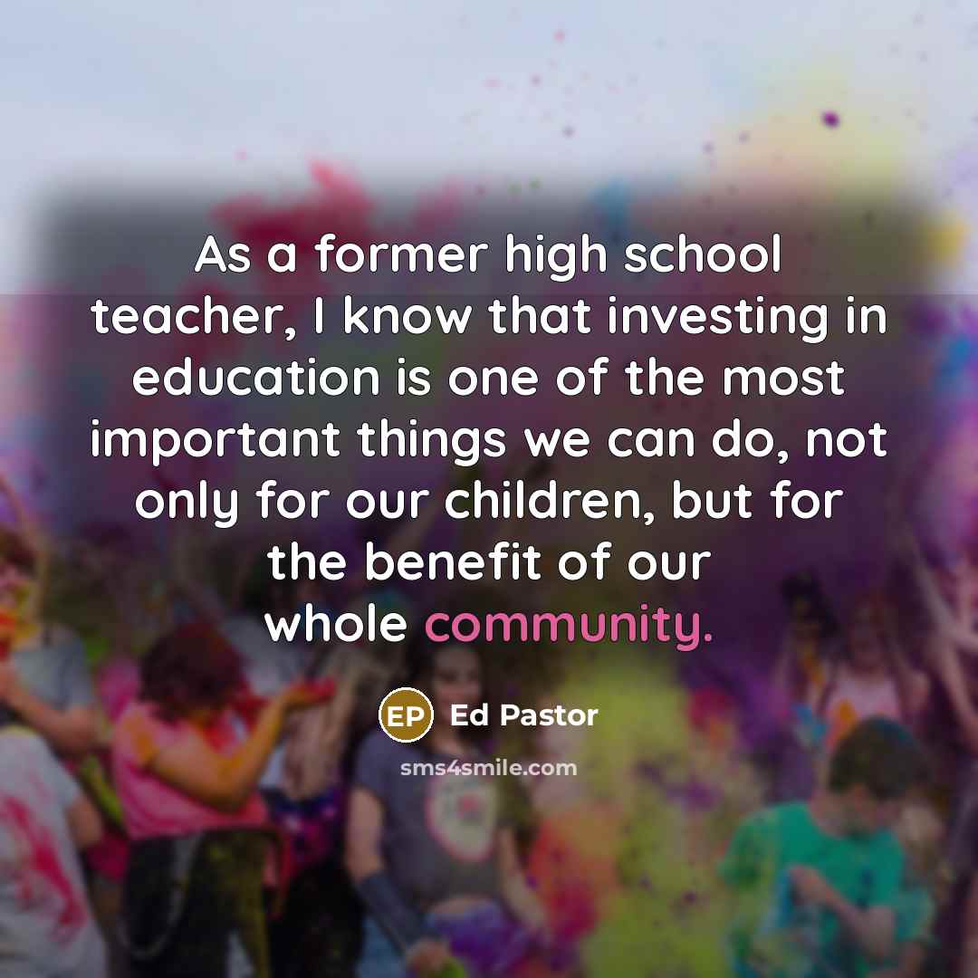 “As a former high school teacher, I know that investing…” quote by Ed Pastor