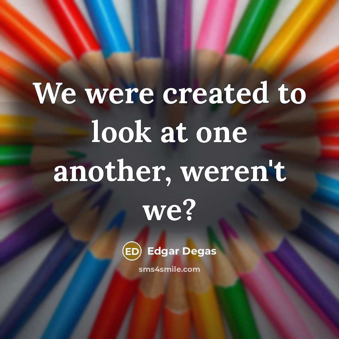 “We were created to look at one another, weren't we?…” quote by Edgar Degas
