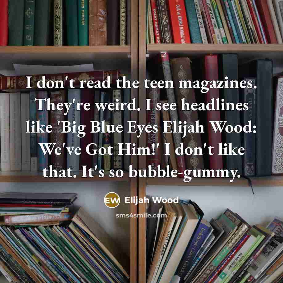 “I don't read the teen magazines. They're weird. I see…” quote by Elijah Wood