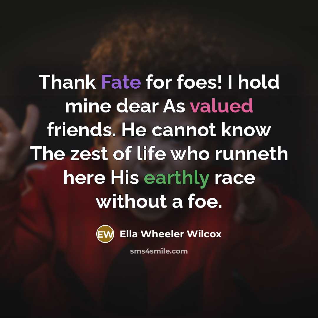 “Thank Fate for foes! I hold mine dear As valued…” quote by Ella Wheeler Wilcox