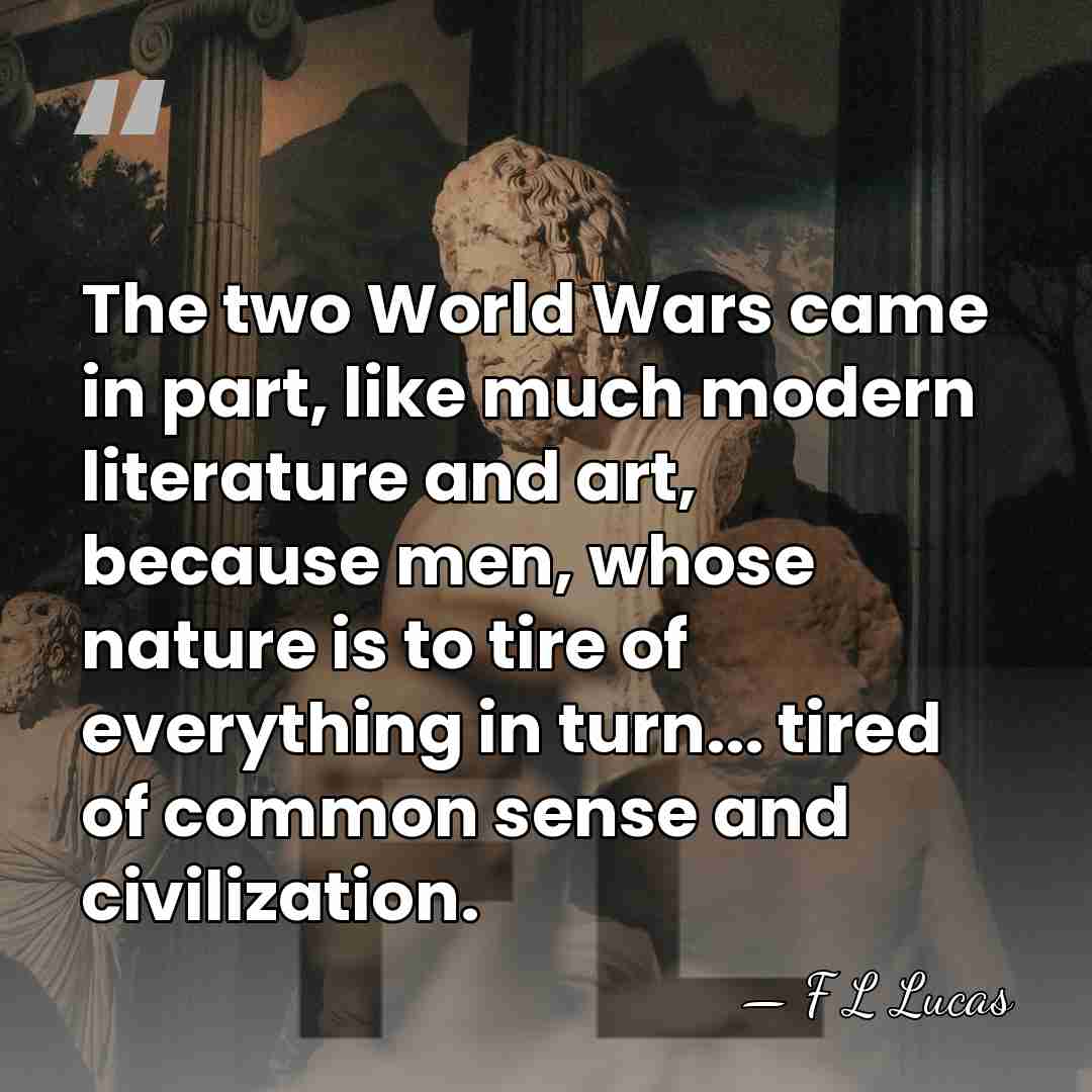 The two World Wars came in part, like much modern literature and&hellip; - F L Lucas