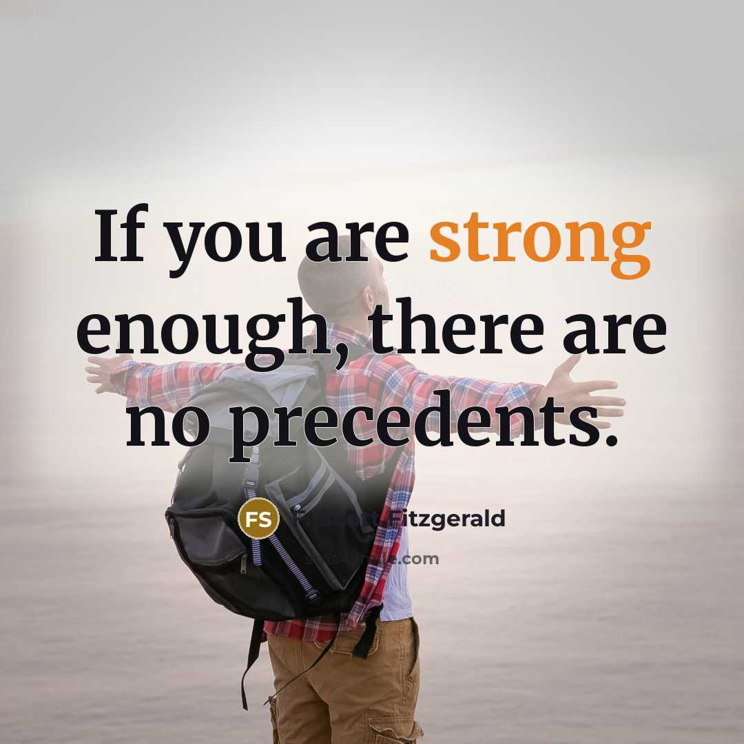 “If you are strong enough, there are no precedents.…” quote by F. Scott Fitzgerald