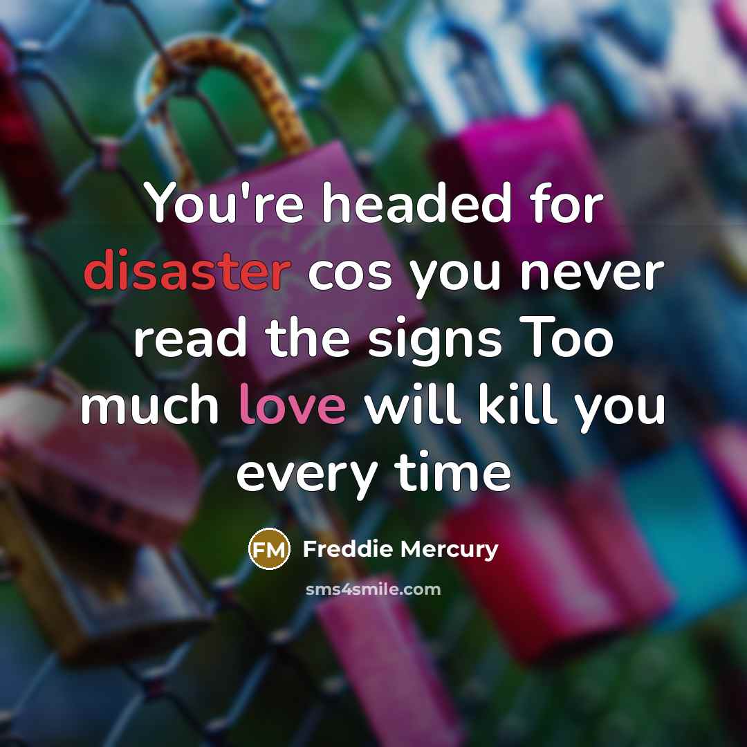 “You're headed for disaster cos you never read the signs…” quote by Freddie Mercury