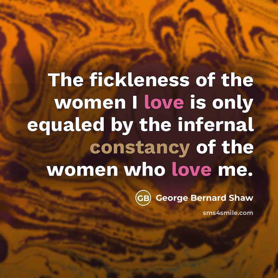 “The fickleness of the women I love is only equaled…” quote by George Bernard Shaw