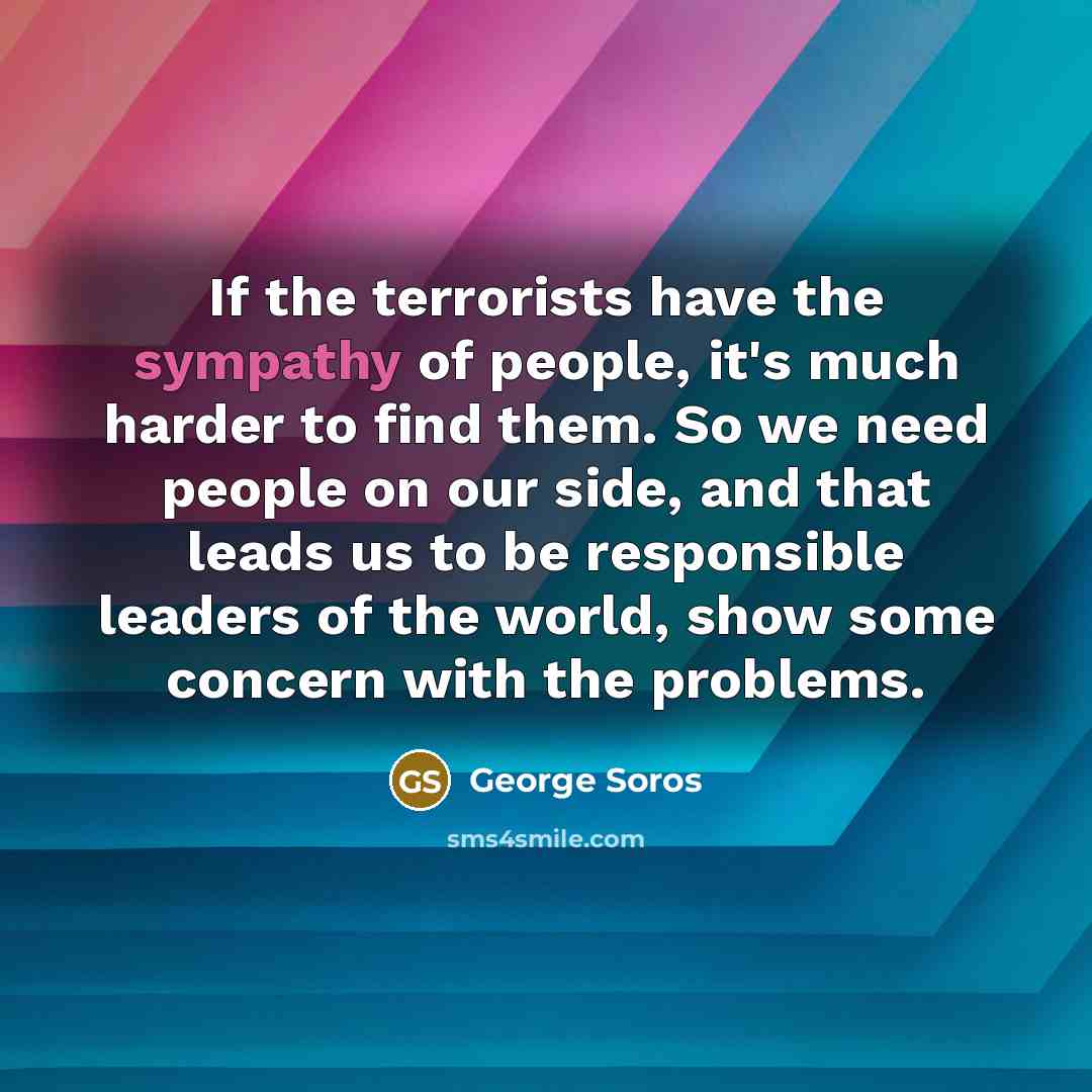 “If the terrorists have the sympathy of people, it's much…” quote by George Soros