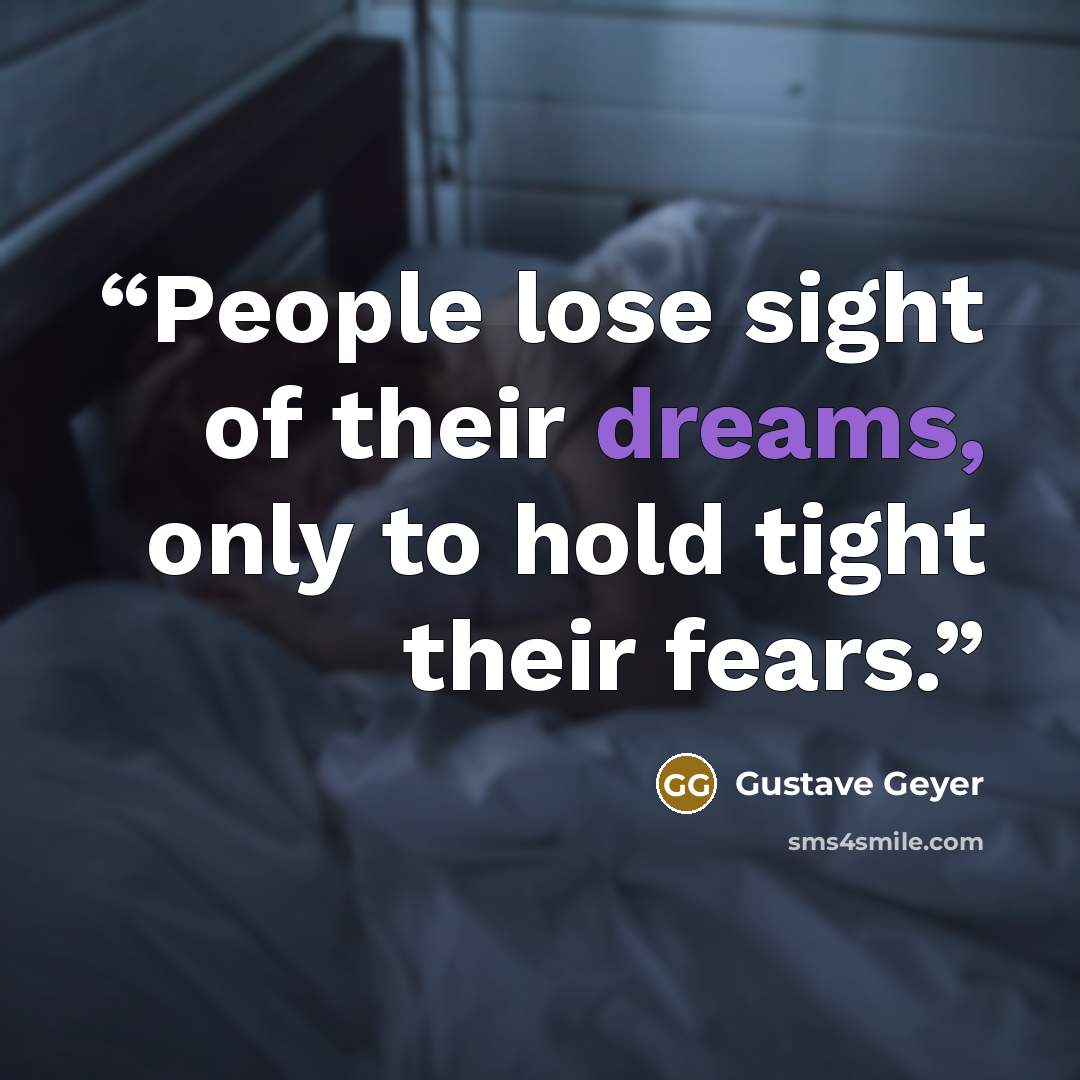“People lose sight of their dreams, only to hold tight their fears.” quote by Gustave Geyer