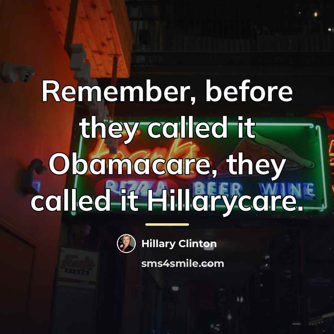 “Remember, before they called it Obamacare, they called it Hillarycare.…” quote by Hillary Clinton