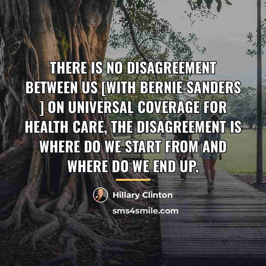 “There is no disagreement between us [with Bernie Sanders ]…” quote by Hillary Clinton