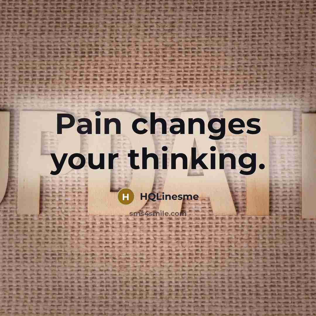 “Pain changes your thinking.” quote by HQLinesme