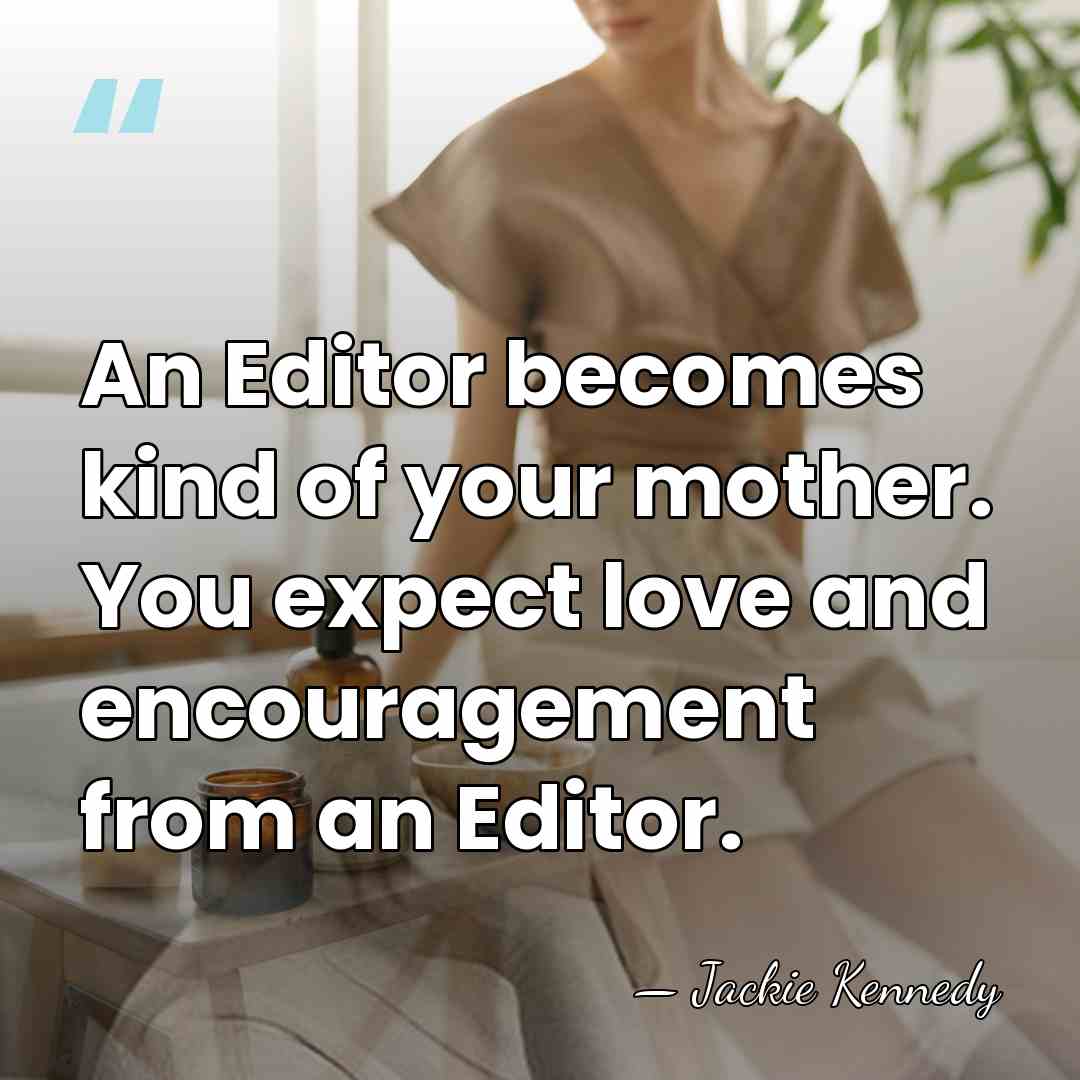 An Editor becomes kind of your mother. You expect love and encouragement&hellip; - Jackie Kennedy