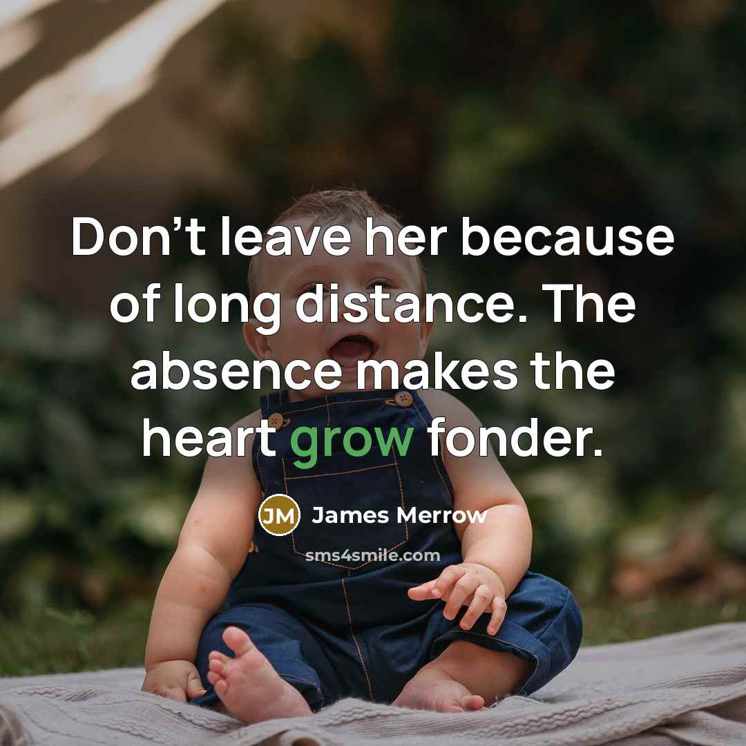 “Don't leave her because of long distance. The absence makes the heart grow fonder.” quote by James Merrow