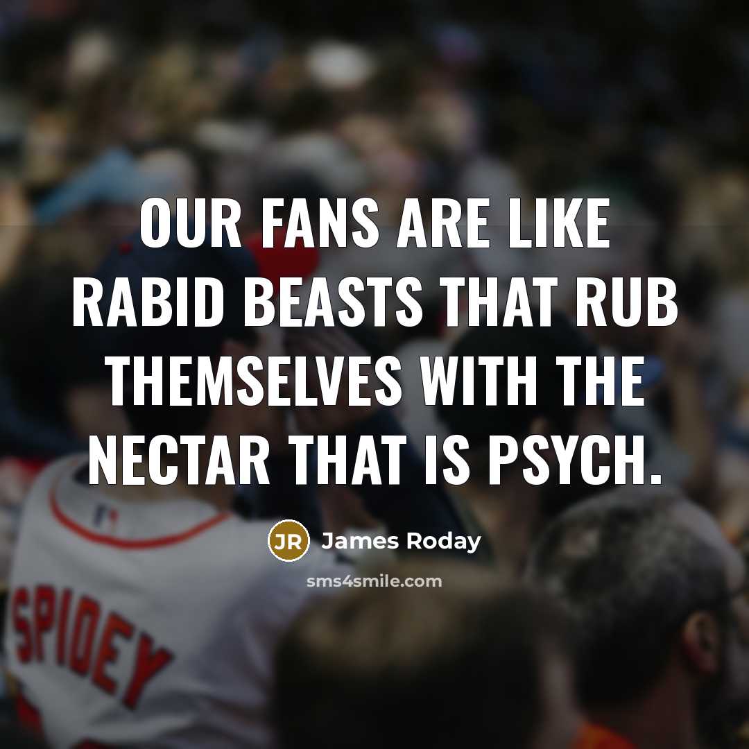 “Our fans are like rabid beasts that rub themselves with…” quote by James Roday