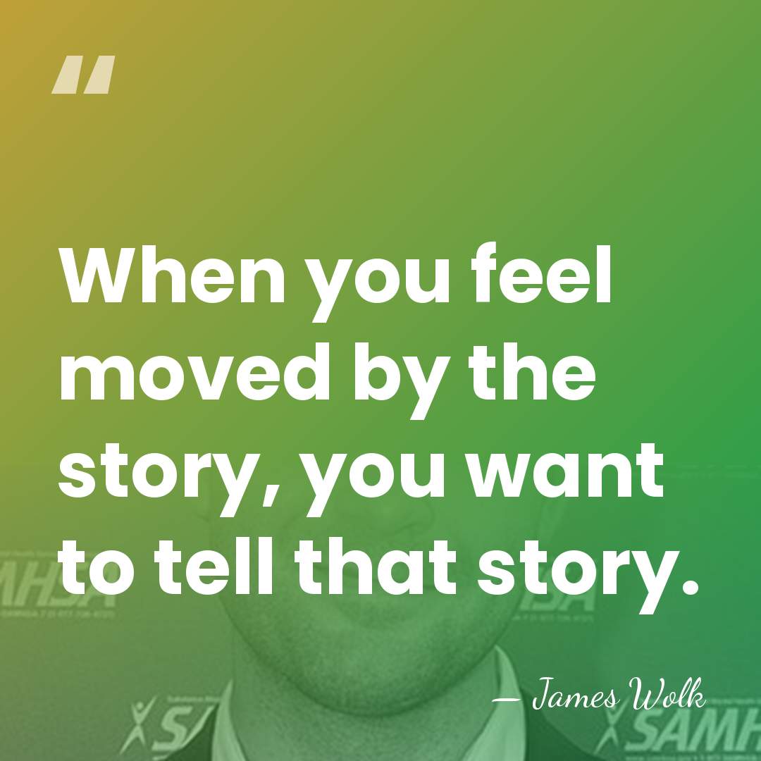 When you feel moved by the story, you want to tell that&hellip; - James Wolk