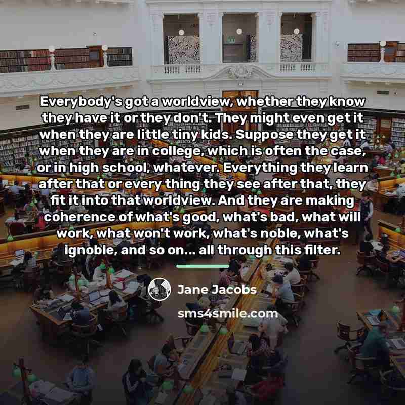 “Everybody's got a worldview, whether they know they have it…” quote by Jane Jacobs