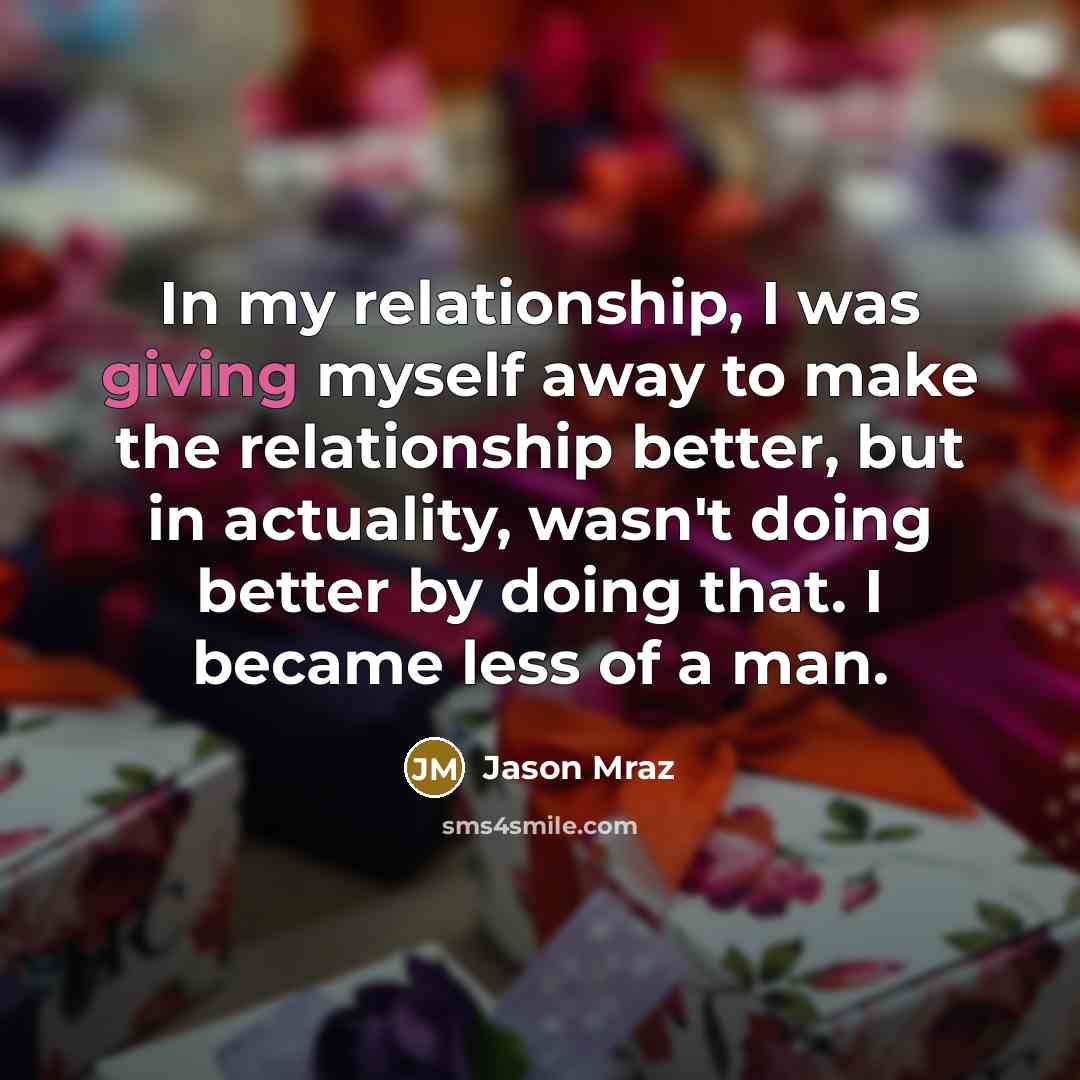 “In my relationship, I was giving myself away to make…” quote by Jason Mraz