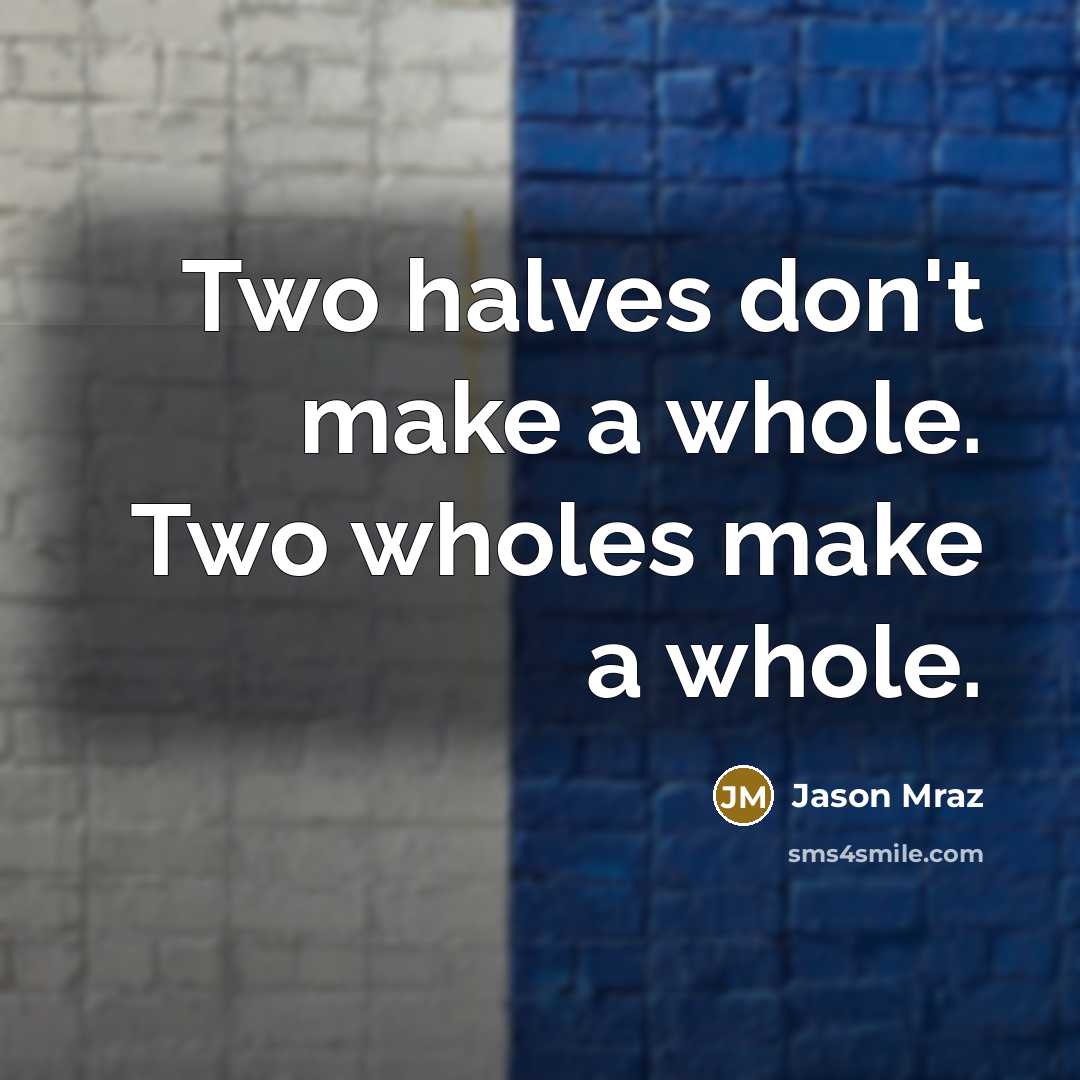 “Two halves don't make a whole. Two wholes make a…” quote by Jason Mraz
