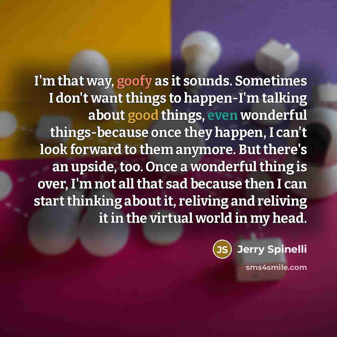 “I'm that way, goofy as it sounds. Sometimes I don't…” quote by Jerry Spinelli