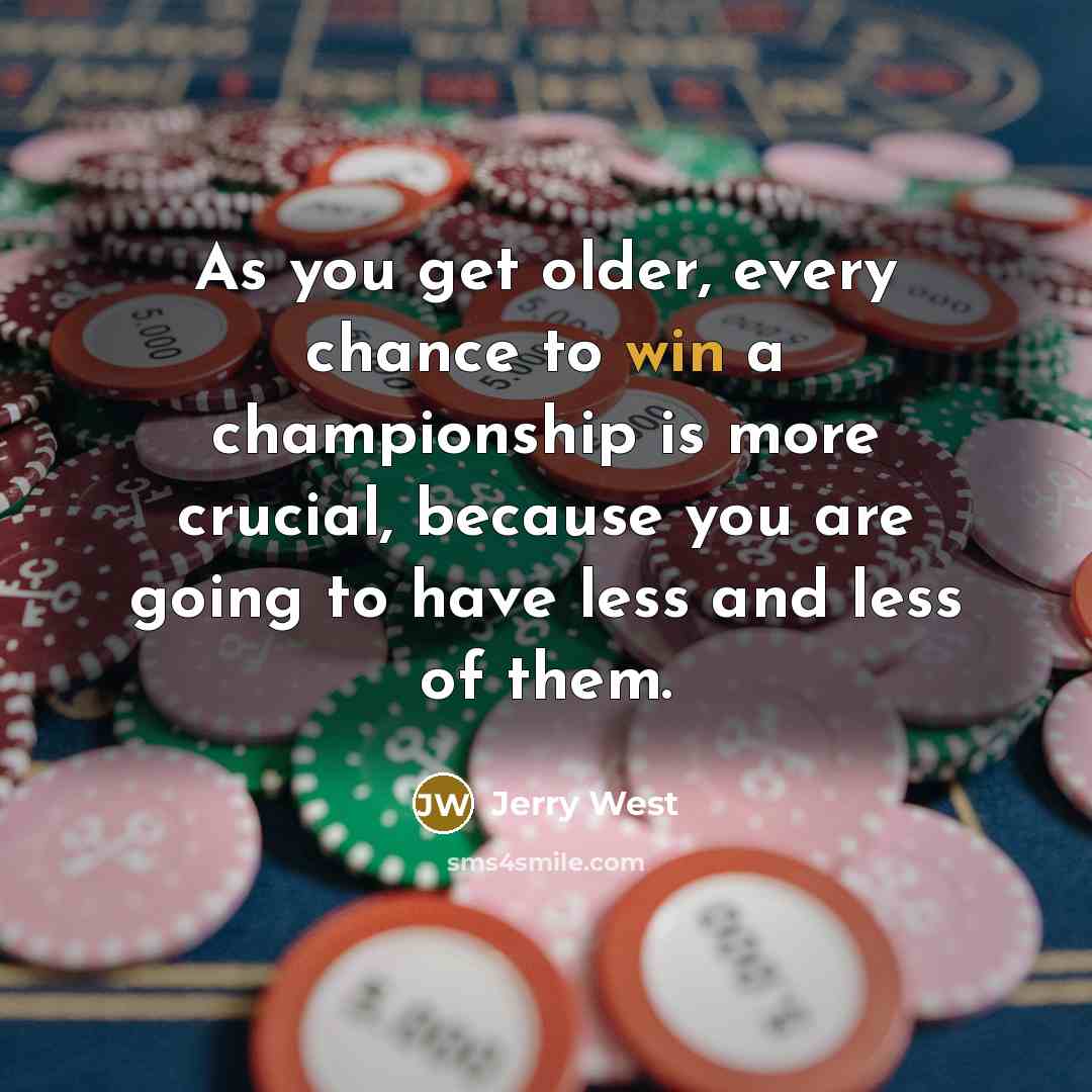 “As you get older, every chance to win a championship…” quote by Jerry West