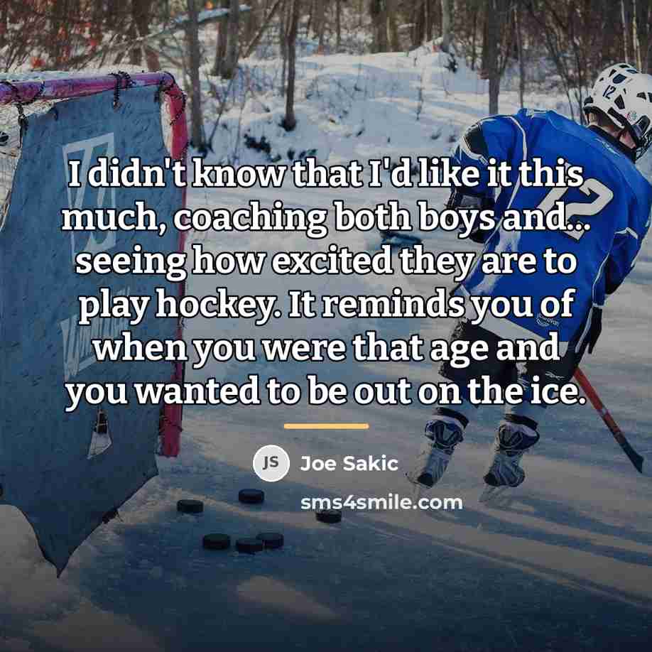 “I didn't know that I'd like it this much, coaching…” quote by Joe Sakic