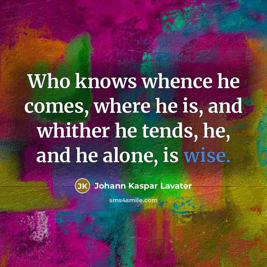 “Who knows whence he comes, where he is, and whither…” quote by Johann Kaspar Lavater
