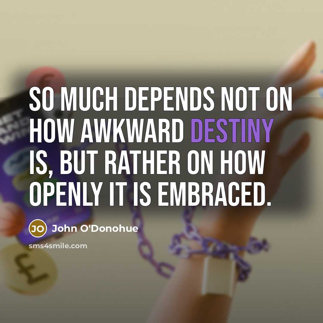 “So much depends not on how awkward destiny is, but…” quote by John O'Donohue
