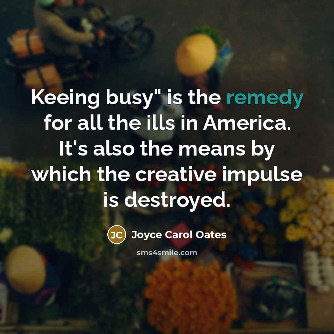 “Keeing busy" is the remedy for all the ills in…” quote by Joyce Carol Oates