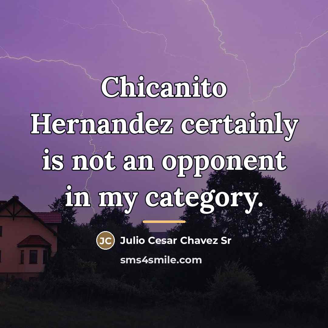 “Chicanito Hernandez certainly is not an opponent in my category.…” quote by Julio Cesar Chavez Sr