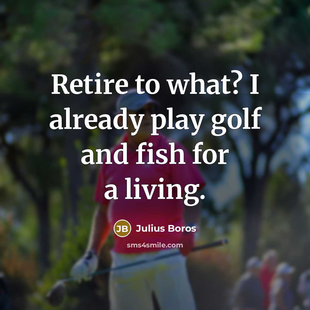 “Retire to what? I already play golf and fish for…” quote by Julius Boros