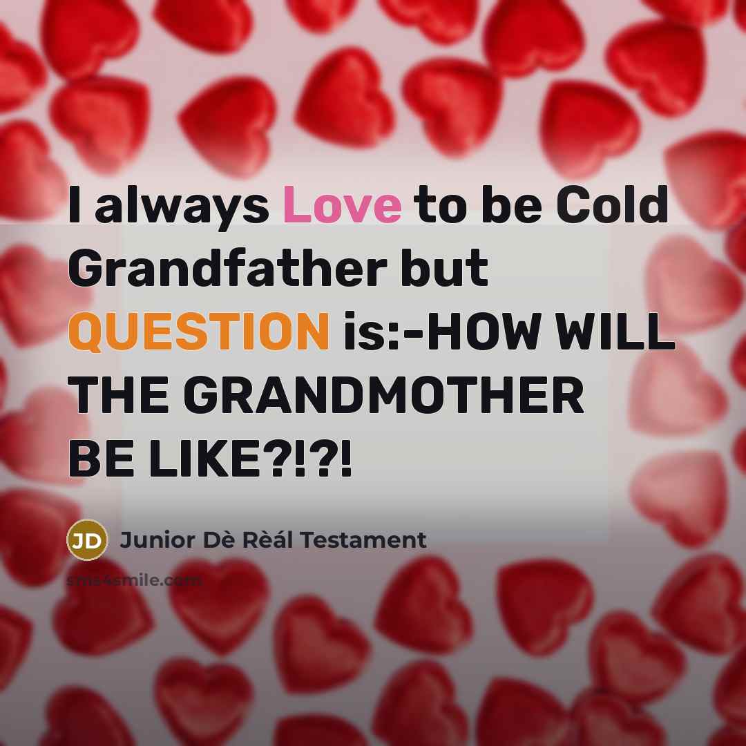 “I always Love to be Cold Grandfather but QUESTION is:-HOW WILL THE GRANDMOTHER BE LIKE?!?!” quote by Junior Dè Rèál Testament