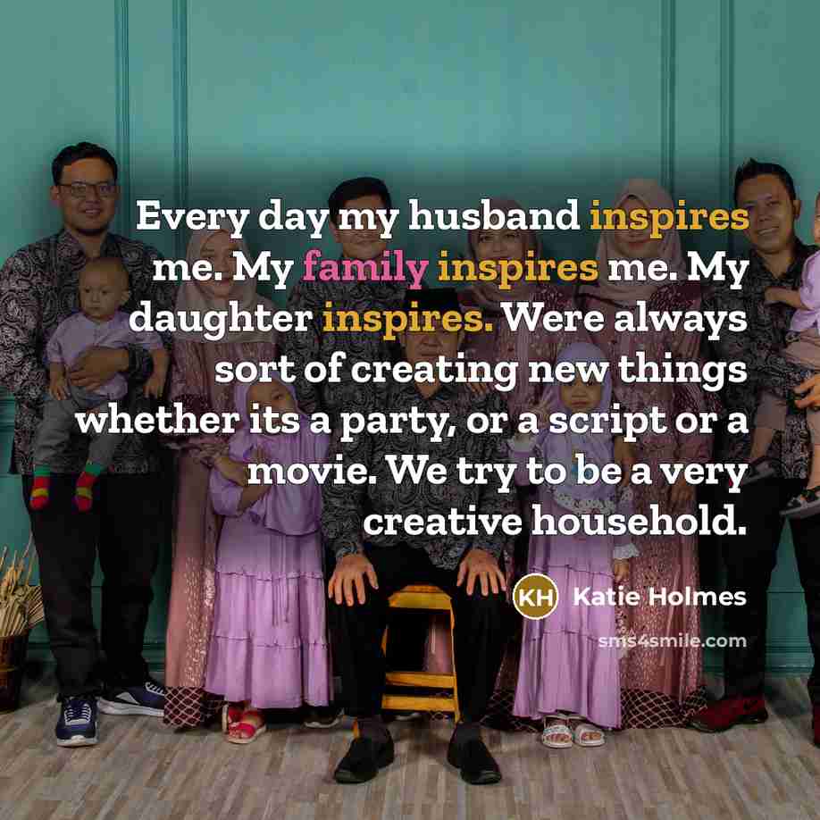 “Every day my husband inspires me. My family inspires me.…” quote by Katie Holmes