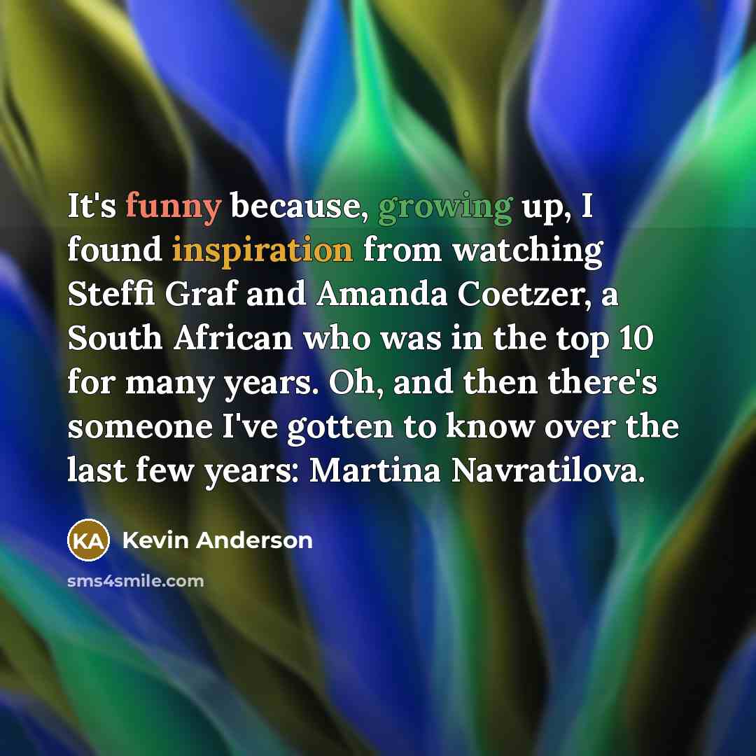 “It's funny because, growing up, I found inspiration from watching…” quote by Kevin Anderson