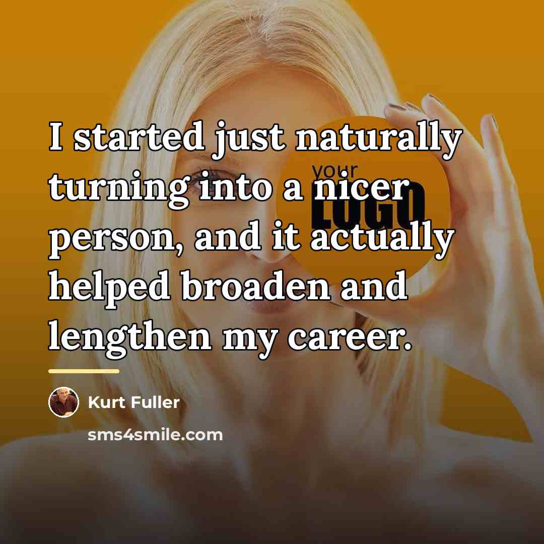 “I started just naturally turning into a nicer person, and…” quote by Kurt Fuller