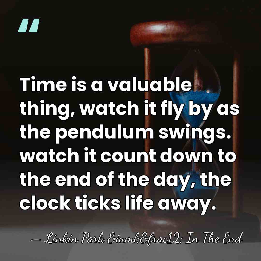 Time is a valuable thing, watch it fly by as the pendulum&hellip; - Linkin Park &iuml;&frac12; In The End