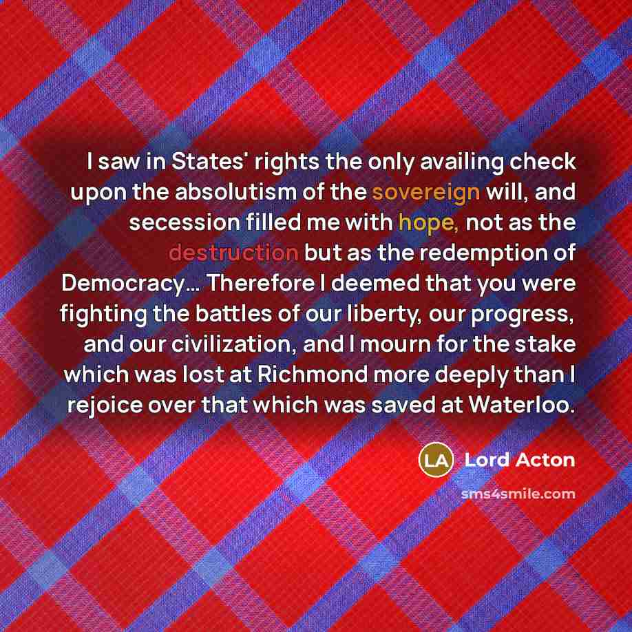 “I saw in States' rights the only availing check upon…” quote by Lord Acton