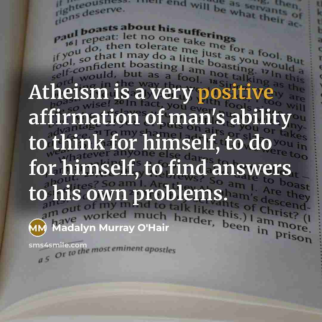 “Atheism is a very positive affirmation of man's ability to…” quote by Madalyn Murray O'Hair