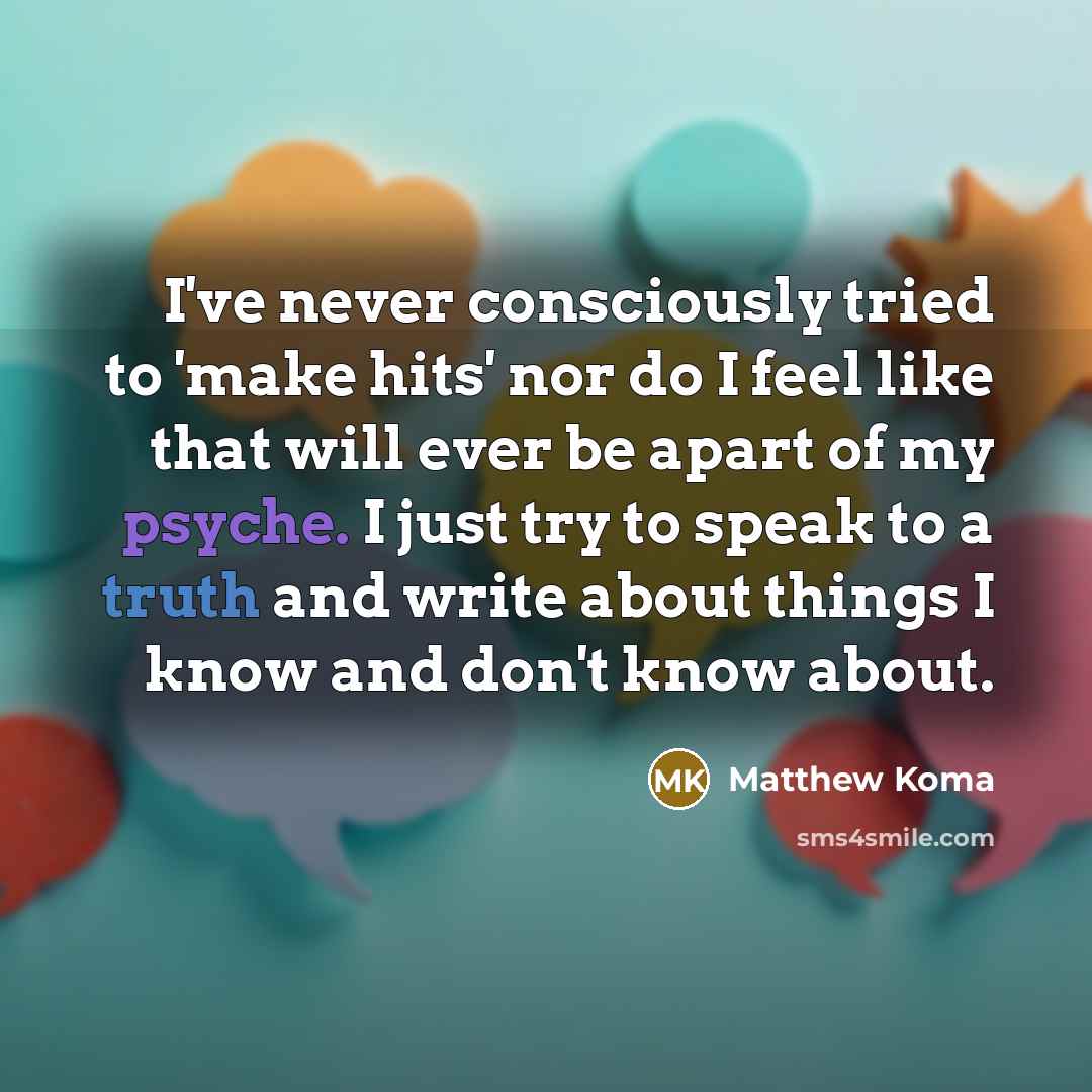“I've never consciously tried to 'make hits' nor do I feel like that will ever be apart of my psyche. I just try to speak to a truth and write about things I know and don't know about.” quote by Matthew Koma