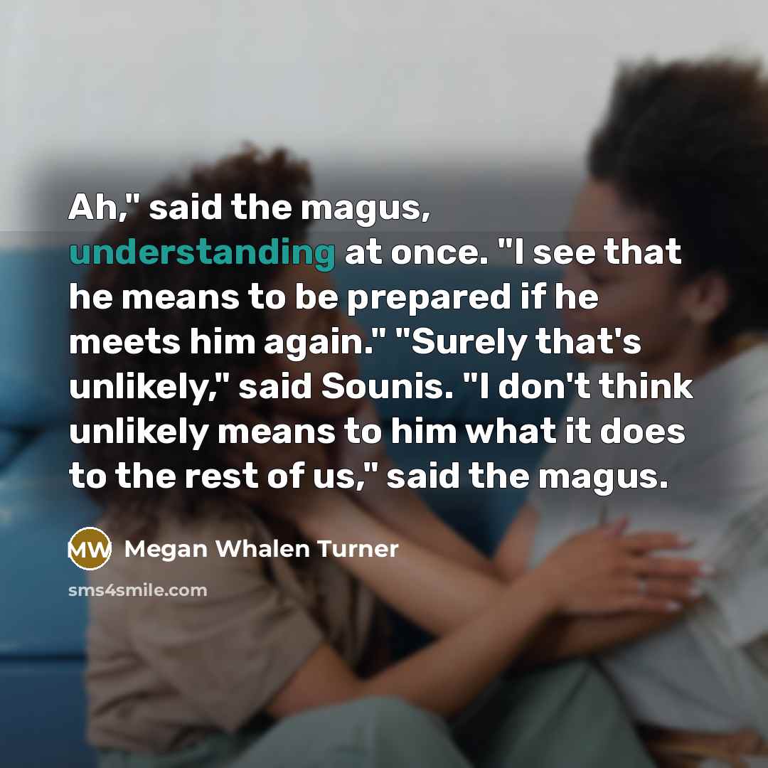 “Ah," said the magus, understanding at once. "I see that…” quote by Megan Whalen Turner