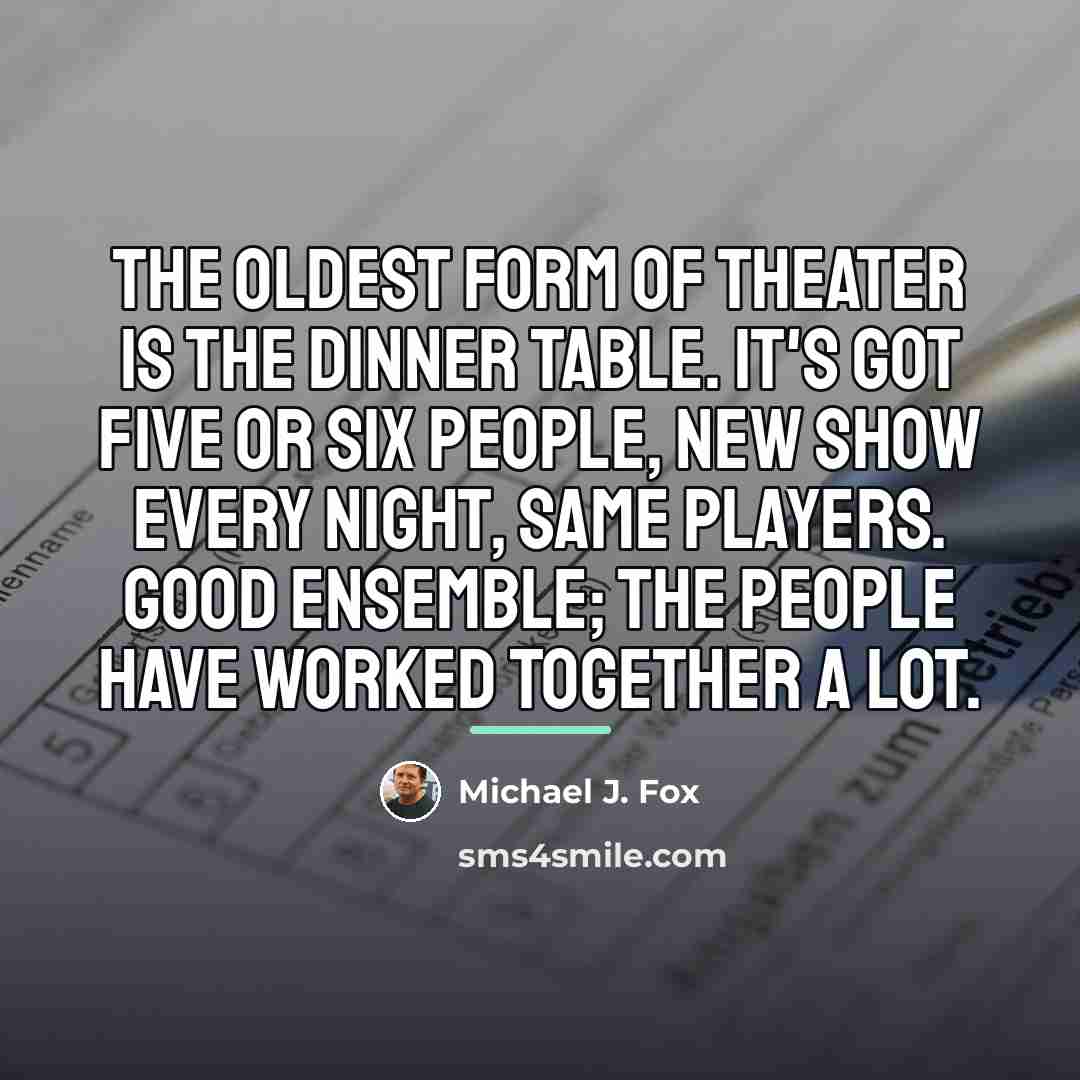 “The oldest form of theater is the dinner table. It's…” quote by Michael J. Fox