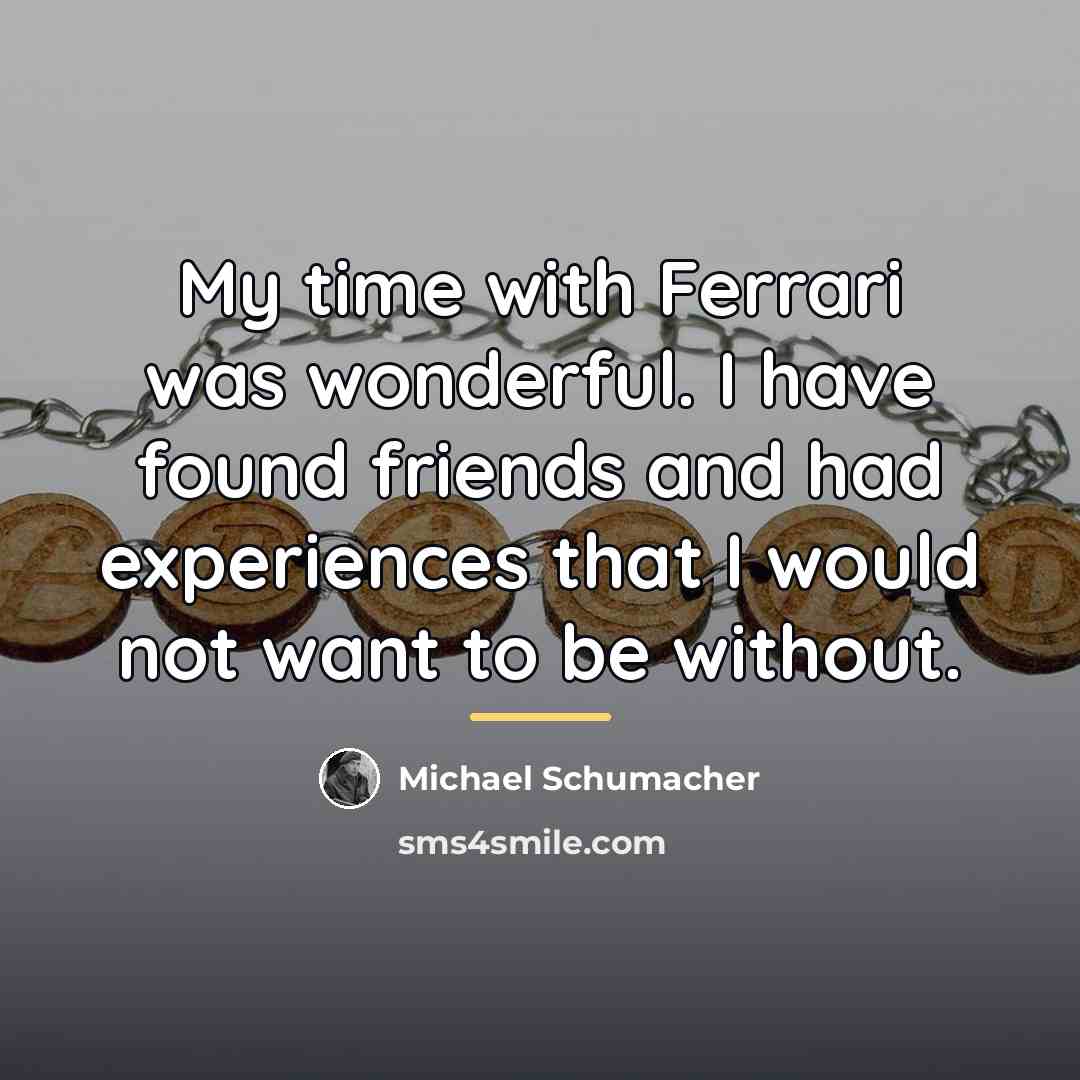 “My time with Ferrari was wonderful. I have found friends…” quote by Michael Schumacher