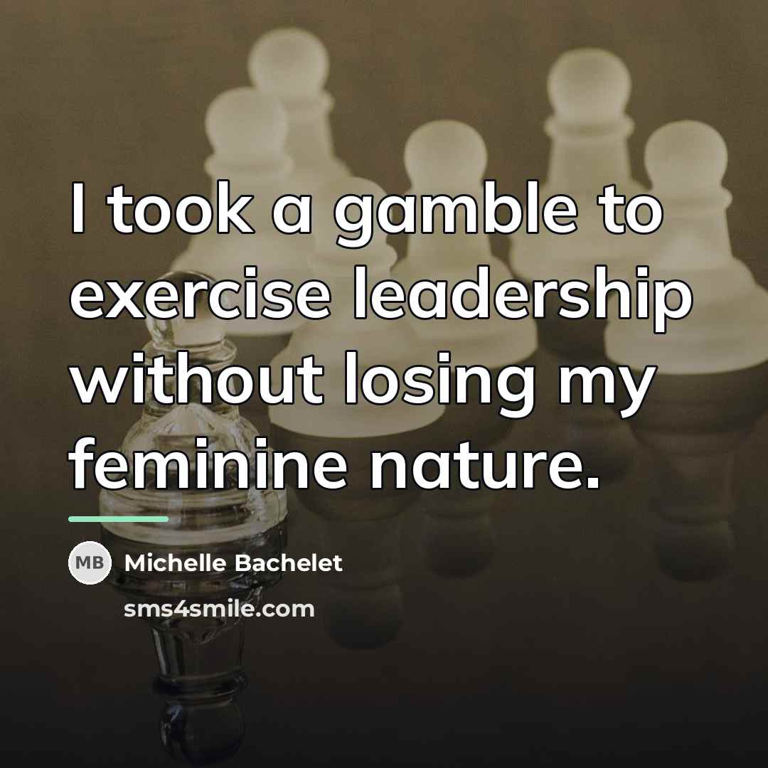 “I took a gamble to exercise leadership without losing my…” quote by Michelle Bachelet