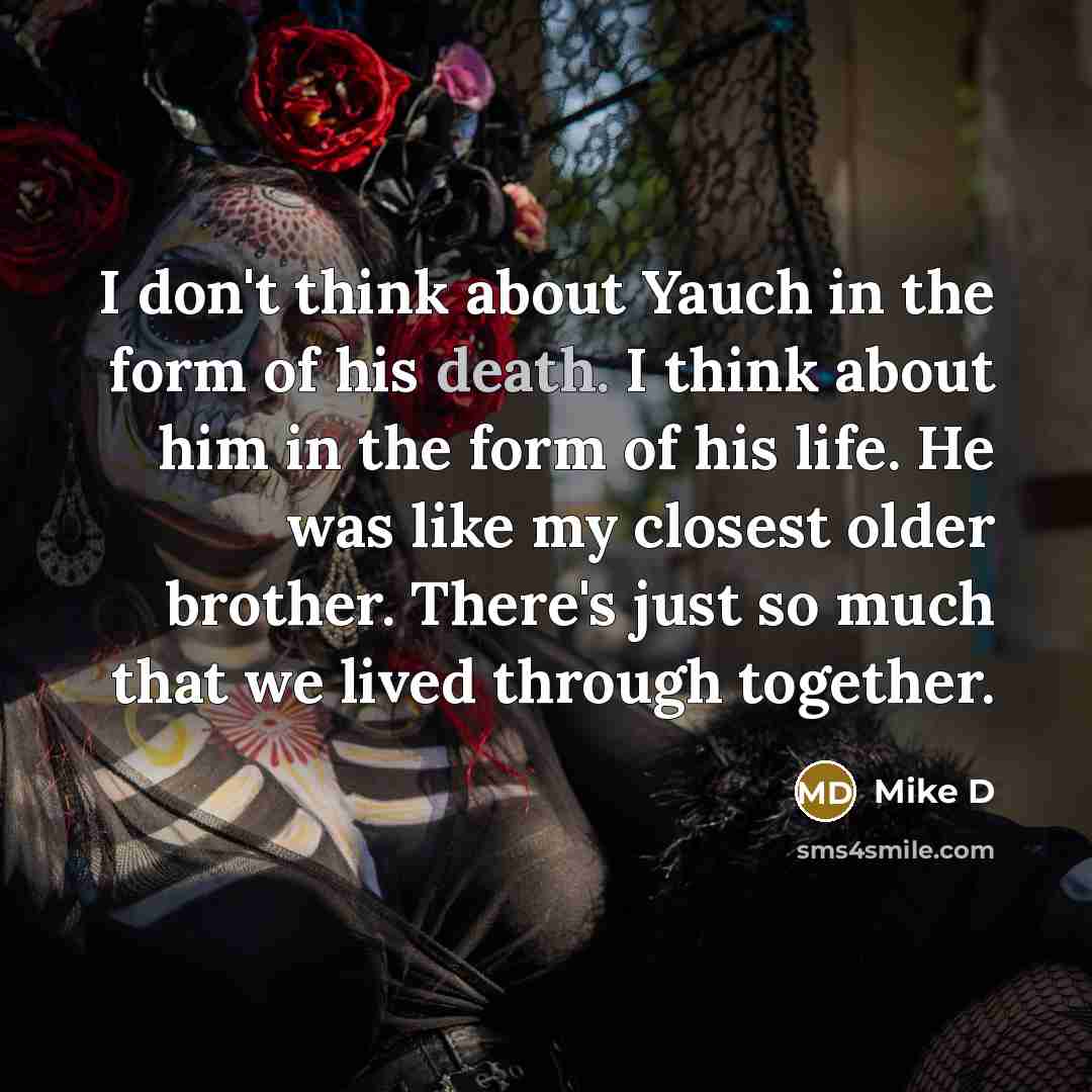 “I don't think about Yauch in the form of his…” quote by Mike D