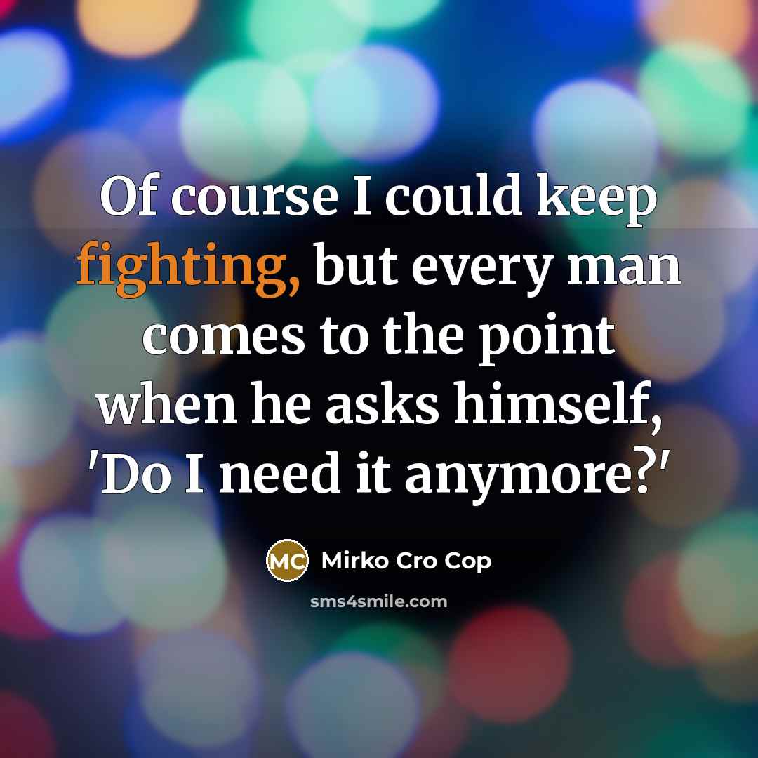 “Of course I could keep fighting, but every man comes…” quote by Mirko Cro Cop
