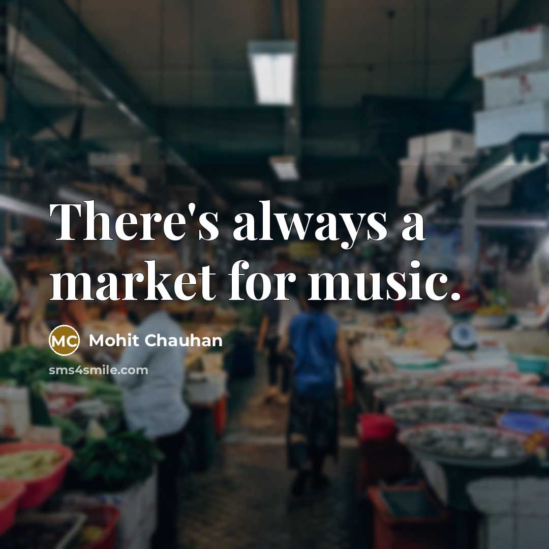 “There's always a market for music.…” quote by Mohit Chauhan