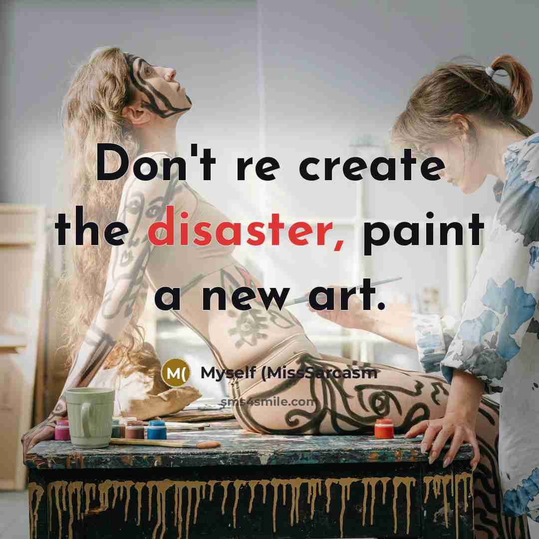 “Don't re create the disaster, paint a new art.…” quote by Myself (MissSarcasm