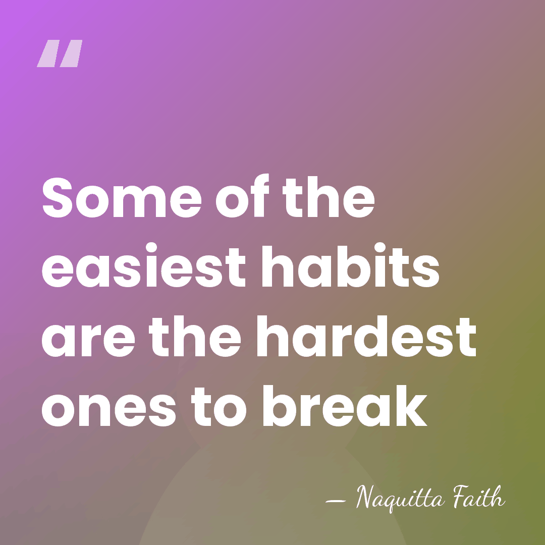 Some of the easiest habits are the hardest ones to break - Naquitta Faith