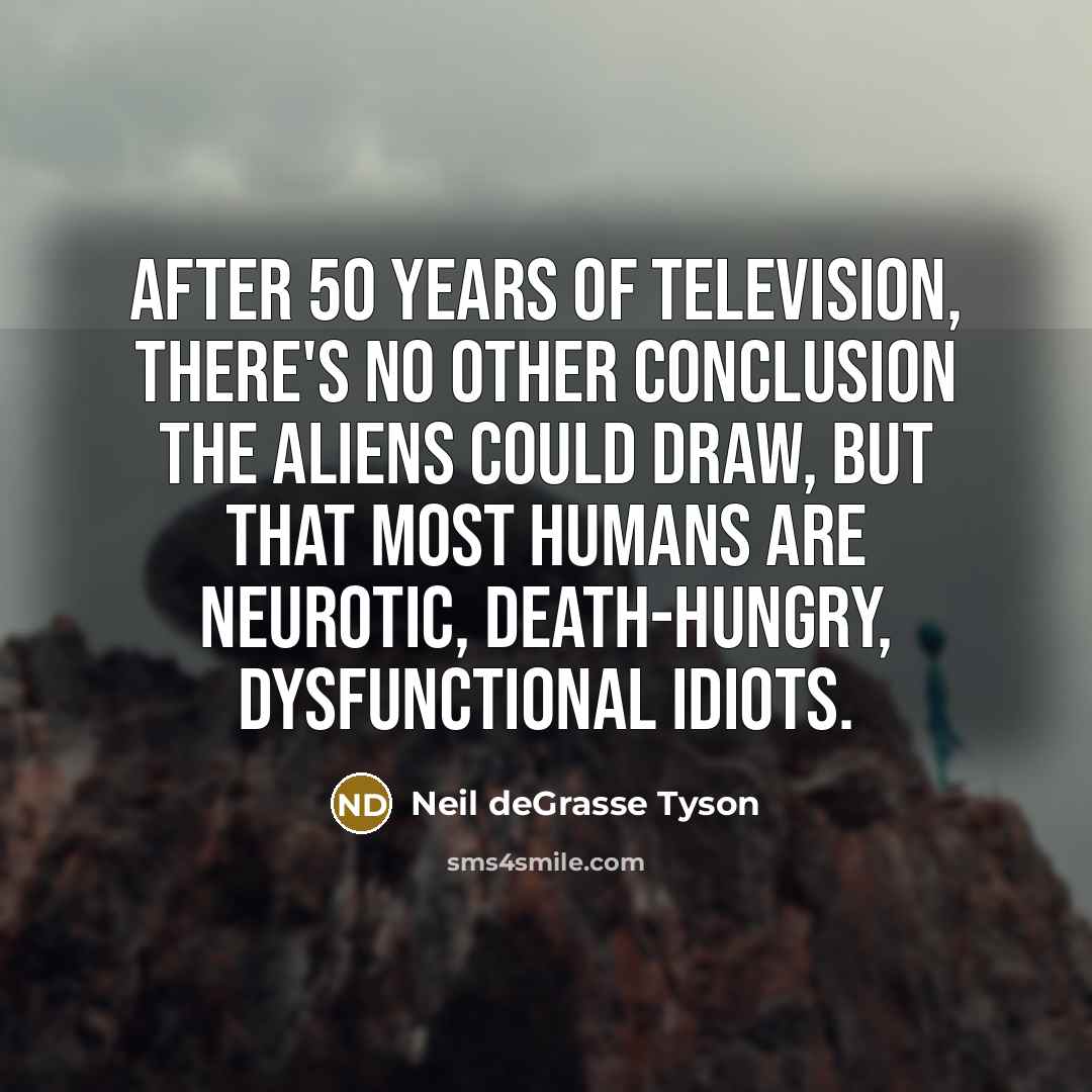 “After 50 years of television, there's no other conclusion the…” quote by Neil deGrasse Tyson