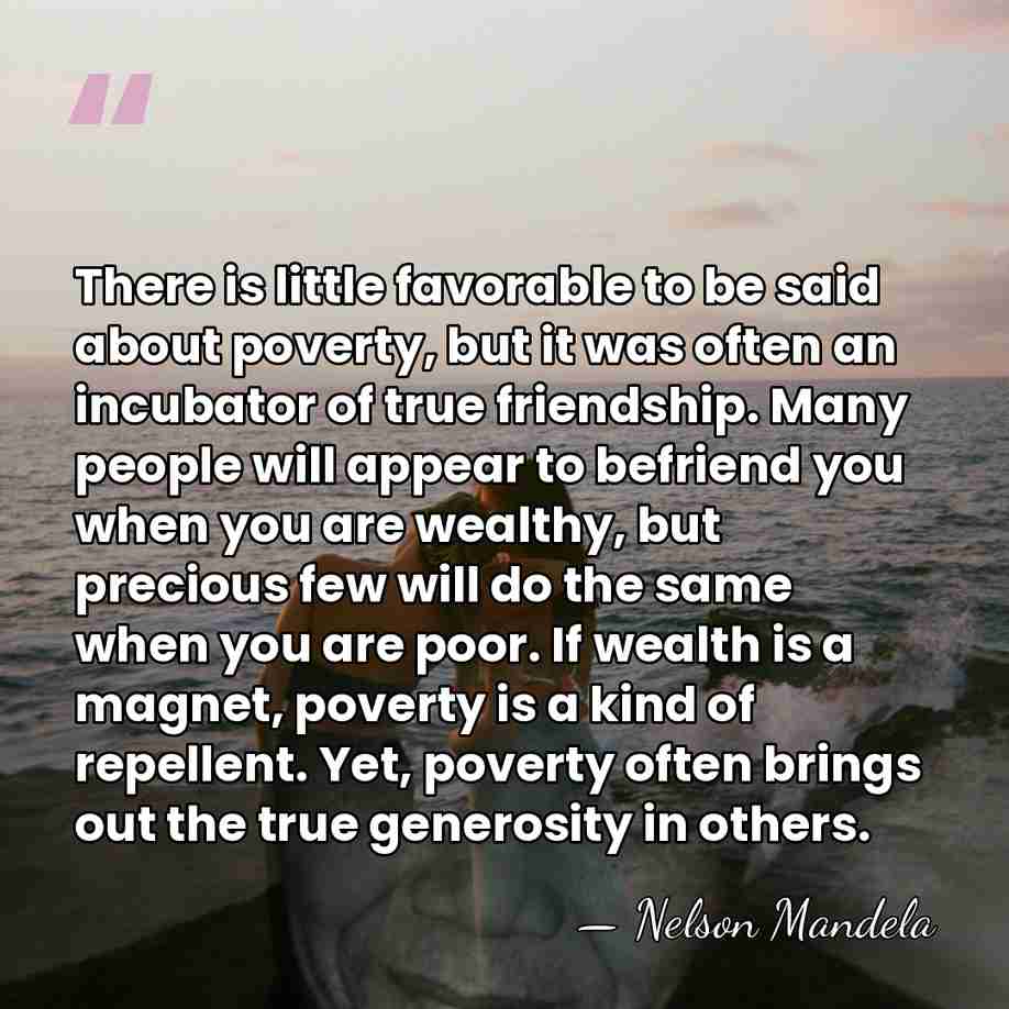 There is little favorable to be said about poverty, but it was&hellip; - Nelson Mandela